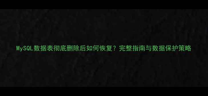 图片 MySQL数据表彻底删除后如何恢复？完整指南与数据保护策略