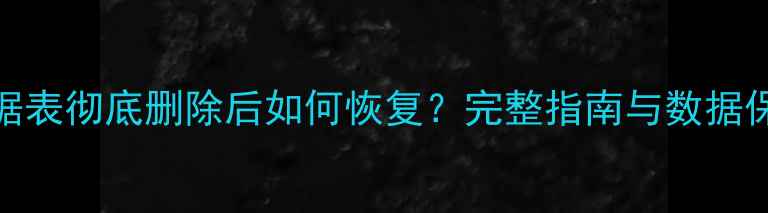 图片 MySQL数据表彻底删除后如何恢复？完整指南与数据保护策略1