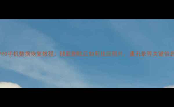 图片 OPPO手机数据恢复教程：彻底删除后如何找回照片、通讯录等关键信息1
