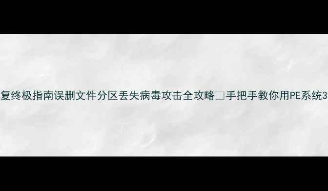 图片 PE系统数据恢复终极指南误删文件分区丢失病毒攻击全攻略✅手把手教你用PE系统3分钟恢复数据