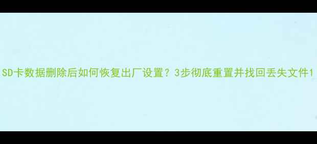 图片 SD卡数据删除后如何恢复出厂设置？3步彻底重置并找回丢失文件1