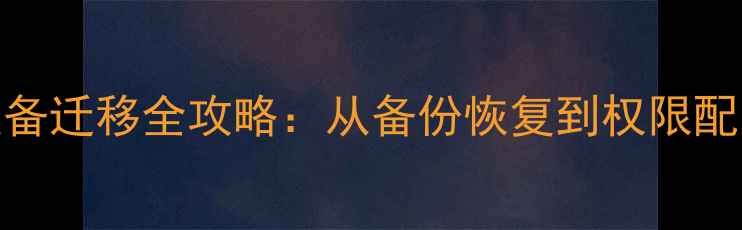 图片 SQL数据库跨设备迁移全攻略：从备份恢复到权限配置的完整指南1