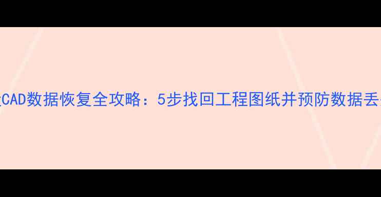 图片 U盘CAD数据恢复全攻略：5步找回工程图纸并预防数据丢失1
