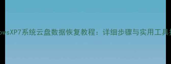 图片 WindowsXP7系统云盘数据恢复教程：详细步骤与实用工具推荐1