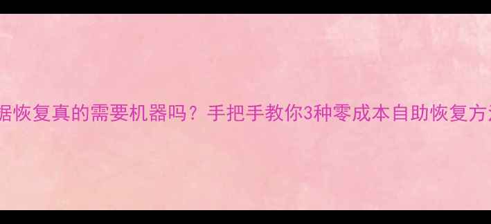 图片 ✨手机数据恢复真的需要机器吗？手把手教你3种零成本自助恢复方法！📱💾2