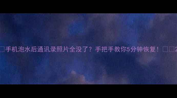 图片 ✨手机泡水后通讯录照片全没了？手把手教你5分钟恢复！💦📱2