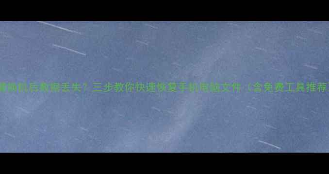 图片 一键换机后数据丢失？三步教你快速恢复手机电脑文件（含免费工具推荐）2