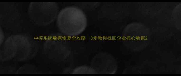 图片 中控系统数据恢复全攻略｜3步教你找回企业核心数据2
