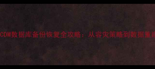 图片 企业级CDM数据库备份恢复全攻略：从容灾策略到数据重建实战2