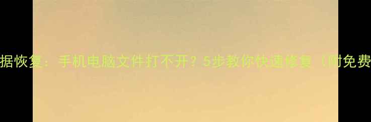 图片 北亚数据恢复：手机电脑文件打不开？5步教你快速修复（附免费工具）