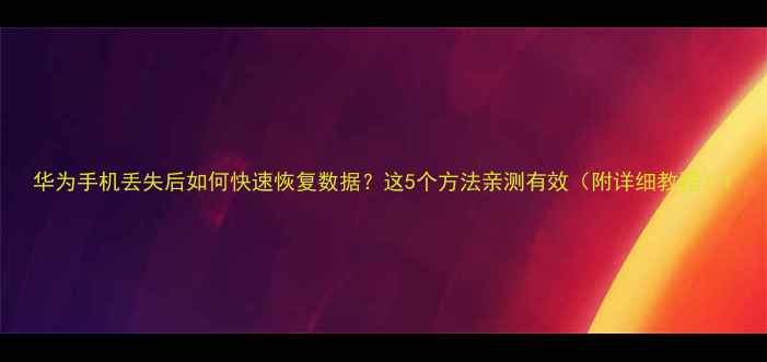 图片 华为手机丢失后如何快速恢复数据？这5个方法亲测有效（附详细教程）1