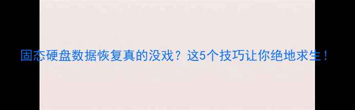 图片 固态硬盘数据恢复真的没戏？这5个技巧让你绝地求生！