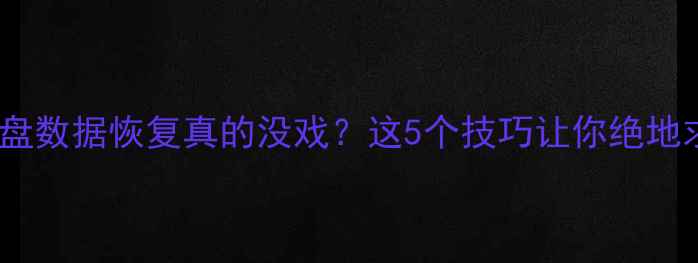 图片 固态硬盘数据恢复真的没戏？这5个技巧让你绝地求生！1
