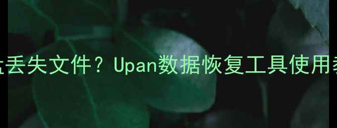 图片 如何快速恢复U盘丢失文件？Upan数据恢复工具使用教程及注意事项1