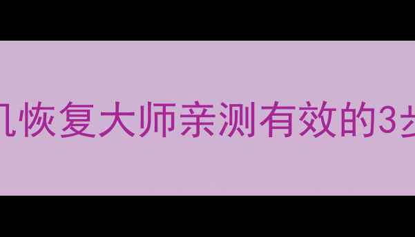 图片 小青账删除数据必看！手机恢复大师亲测有效的3步恢复教程（附防丢指南）