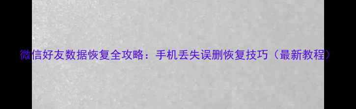 图片 微信好友数据恢复全攻略：手机丢失误删恢复技巧（最新教程）