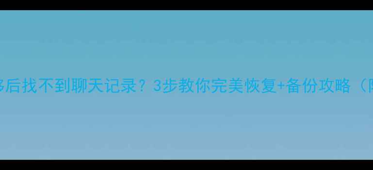 图片 微信数据迁移后找不到聊天记录？3步教你完美恢复+备份攻略（附详细教程）