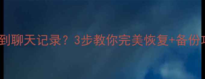 图片 微信数据迁移后找不到聊天记录？3步教你完美恢复+备份攻略（附详细教程）1