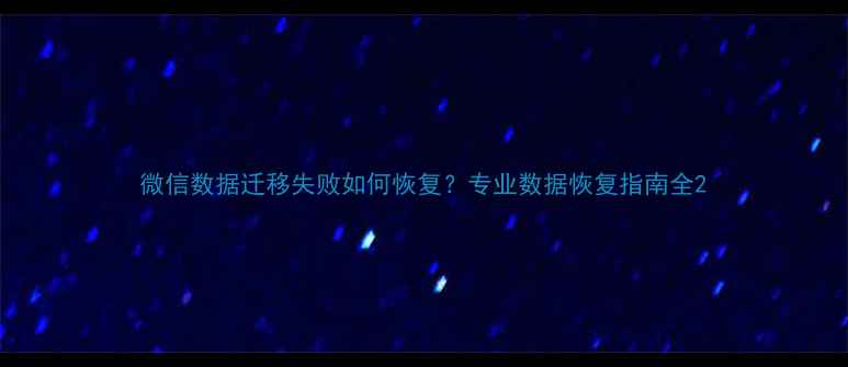 图片 微信数据迁移失败如何恢复？专业数据恢复指南全2