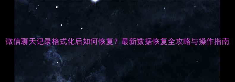 图片 微信聊天记录格式化后如何恢复？最新数据恢复全攻略与操作指南