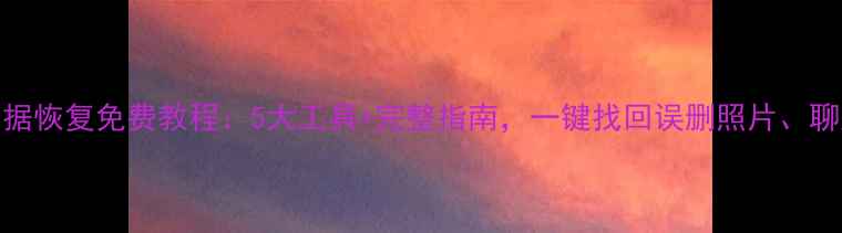 图片 手机数据恢复免费教程：5大工具+完整指南，一键找回误删照片、聊天记录