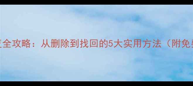 图片 手机数据恢复全攻略：从删除到找回的5大实用方法（附免费工具推荐）