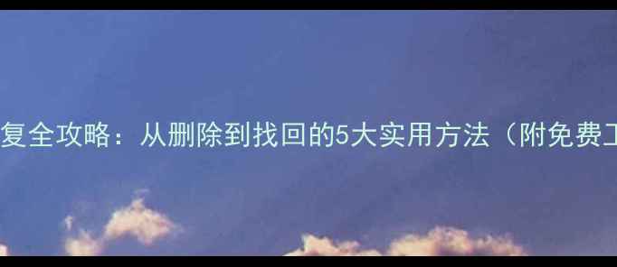 图片 手机数据恢复全攻略：从删除到找回的5大实用方法（附免费工具推荐）2