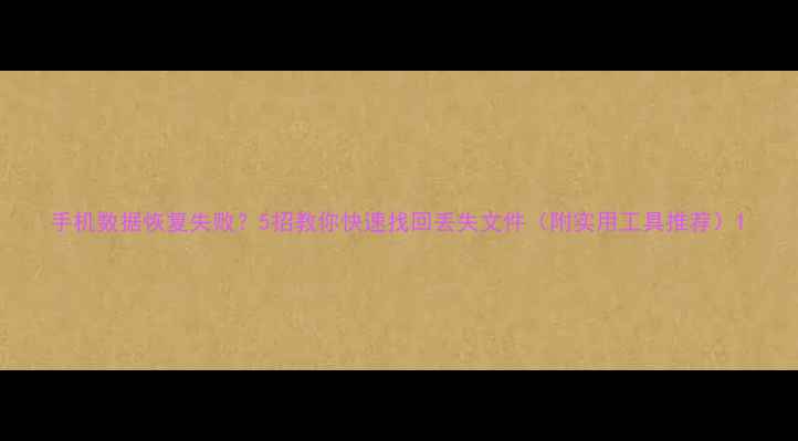图片 手机数据恢复失败？5招教你快速找回丢失文件（附实用工具推荐）1