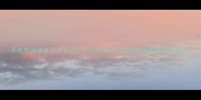图片 手机数据恢复资质认证全：如何选择正规服务商保障隐私安全2