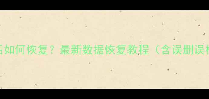 图片 手机数据清除后如何恢复？最新数据恢复教程（含误删误格式化全攻略）