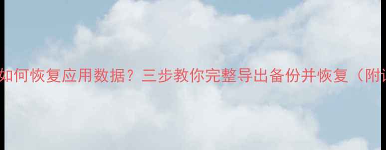 图片 手机未Root如何恢复应用数据？三步教你完整导出备份并恢复（附详细教程）1