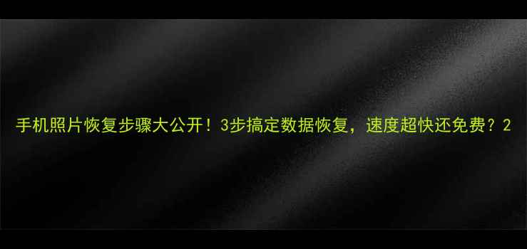 图片 手机照片恢复步骤大公开！3步搞定数据恢复，速度超快还免费？2