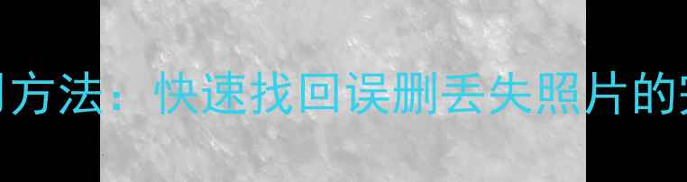 图片 手机照片数据恢复5大实用方法：快速找回误删丢失照片的完整指南（附免费工具）2