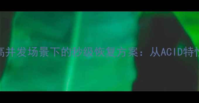 图片 数据库事务故障高并发场景下的秒级恢复方案：从ACID特性到行业解决方案