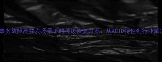 图片 数据库事务故障高并发场景下的秒级恢复方案：从ACID特性到行业解决方案2