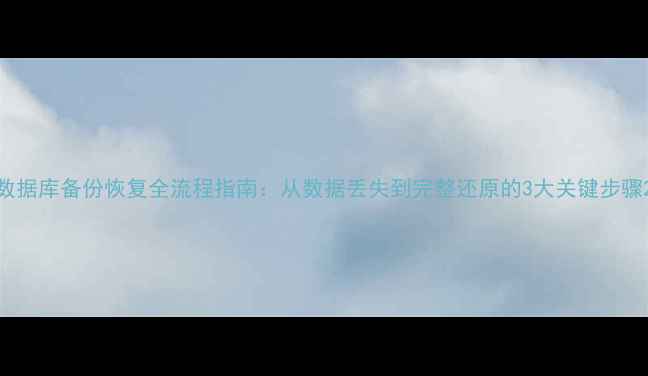 图片 数据库备份恢复全流程指南：从数据丢失到完整还原的3大关键步骤2