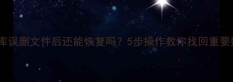 图片 数据库误删文件后还能恢复吗？5步操作教你找回重要数据1