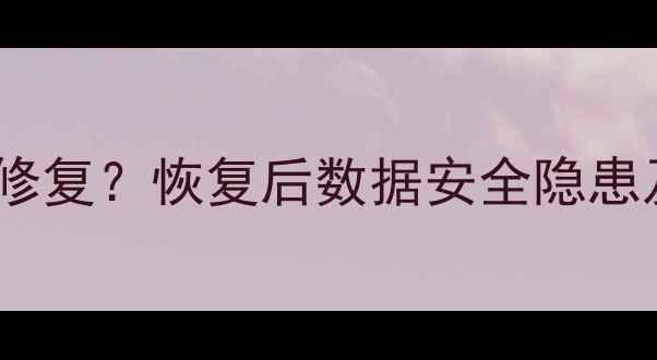 图片 数据恢复不完美修复？恢复后数据安全隐患及完整恢复技巧1