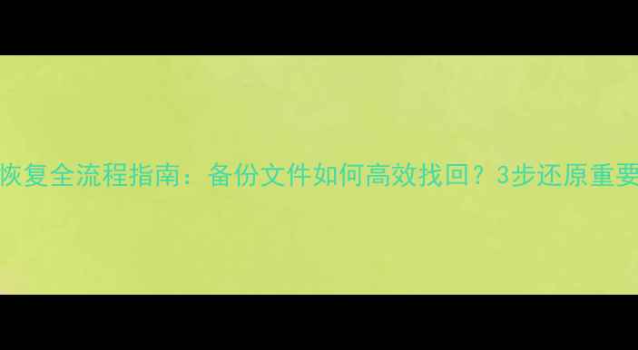 图片 数据恢复全流程指南：备份文件如何高效找回？3步还原重要数据