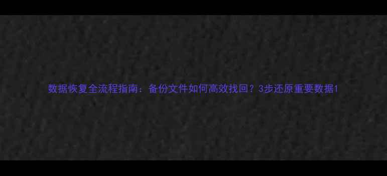 图片 数据恢复全流程指南：备份文件如何高效找回？3步还原重要数据1