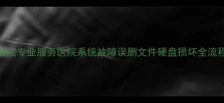 图片 数据恢复医院专业服务医院系统故障误删文件硬盘损坏全流程修复指南