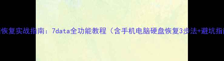 图片 数据恢复实战指南：7data全功能教程（含手机电脑硬盘恢复3步法+避坑指南）