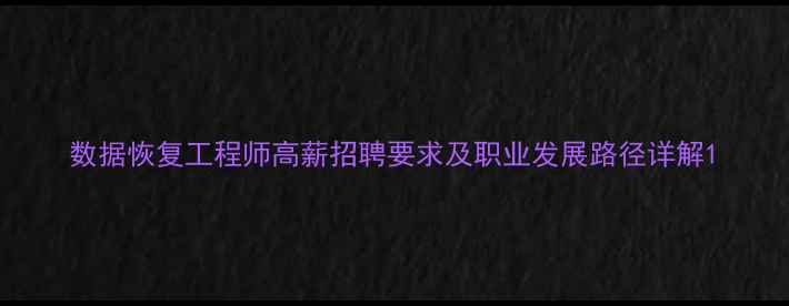 图片 数据恢复工程师高薪招聘要求及职业发展路径详解1