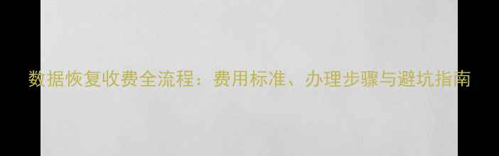 图片 数据恢复收费全流程：费用标准、办理步骤与避坑指南
