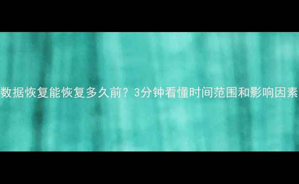 图片 数据恢复能恢复多久前？3分钟看懂时间范围和影响因素