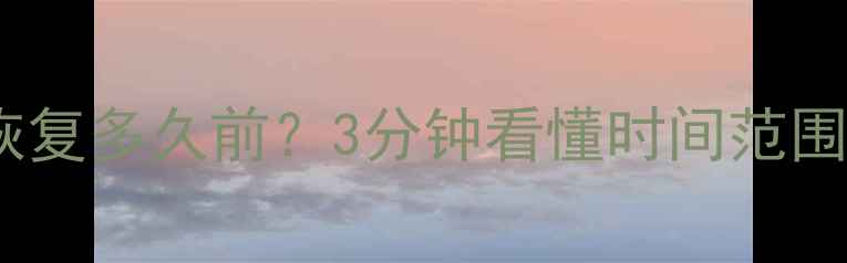 图片 数据恢复能恢复多久前？3分钟看懂时间范围和影响因素2