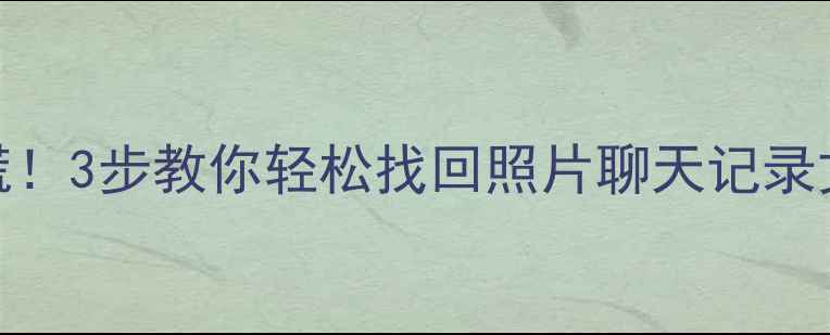 图片 旧手机数据丢失别慌！3步教你轻松找回照片聊天记录文件（附详细教程）