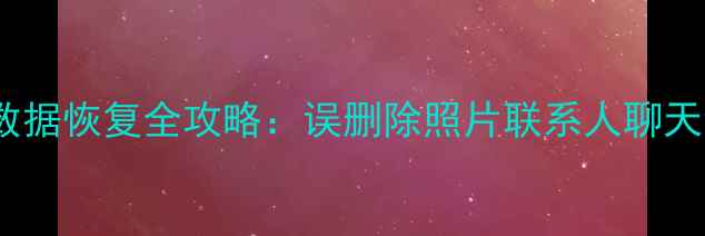 图片 最新小米手机数据恢复全攻略：误删除照片联系人聊天记录一键找回2