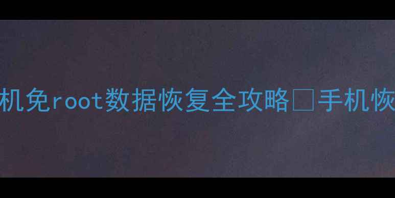 图片 最新版！安卓手机免root数据恢复全攻略✅手机恢复大师实测教程