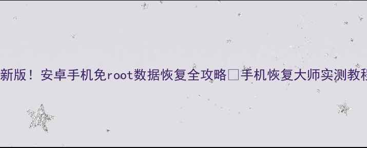 图片 最新版！安卓手机免root数据恢复全攻略✅手机恢复大师实测教程1